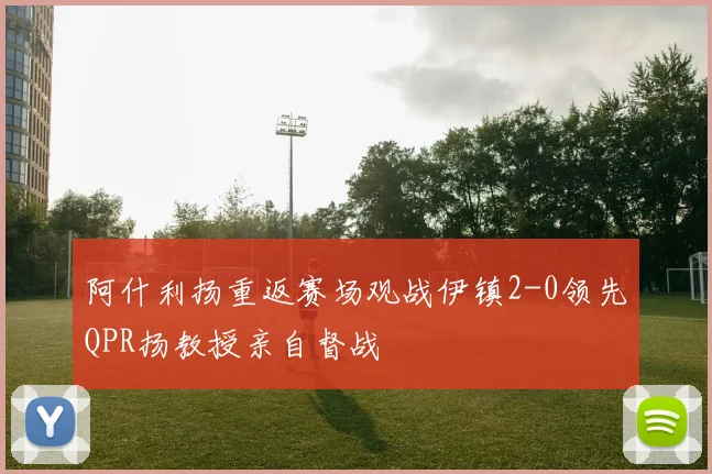 阿什利扬重返赛场观战伊镇2-0领先QPR扬教授亲自督战