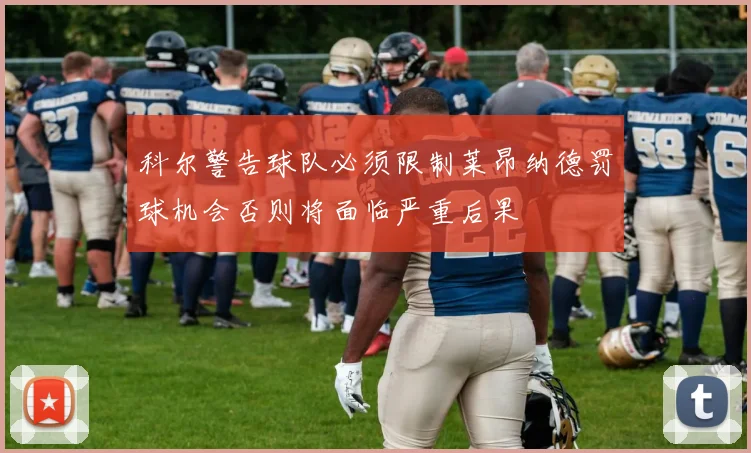 科尔警告球队必须限制莱昂纳德罚球机会否则将面临严重后果