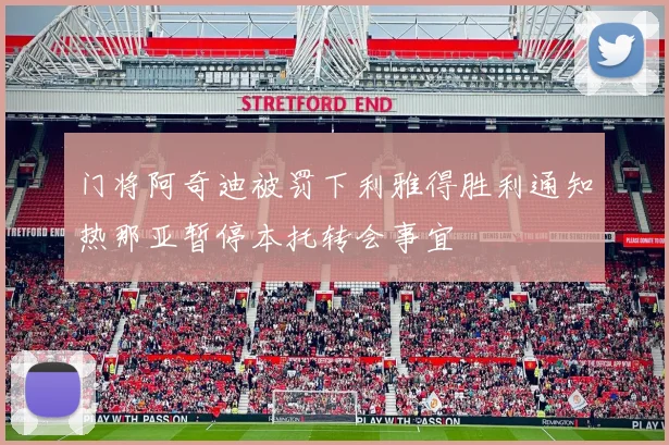 门将阿奇迪被罚下利雅得胜利通知热那亚暂停本托转会事宜