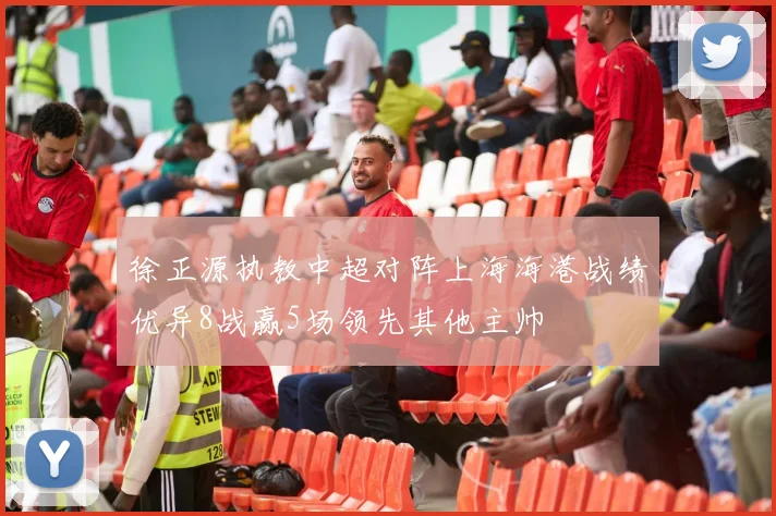 徐正源执教中超对阵上海海港战绩优异8战赢5场领先其他主帅
