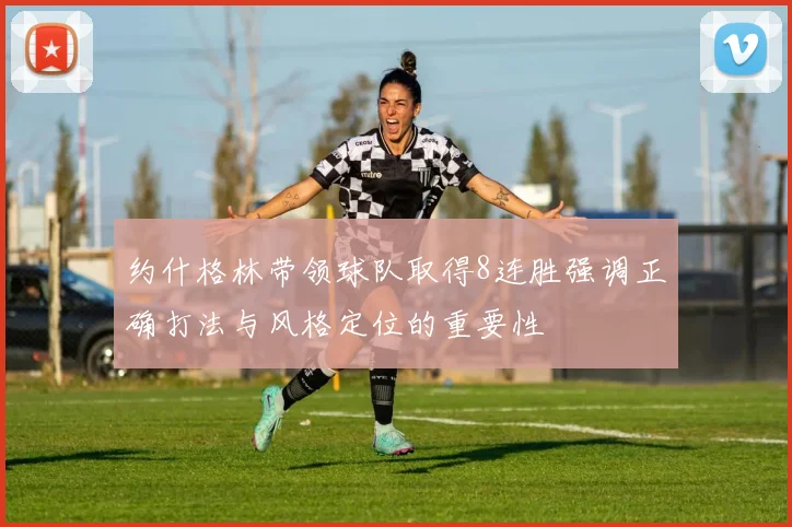 约什格林带领球队取得8连胜强调正确打法与风格定位的重要性