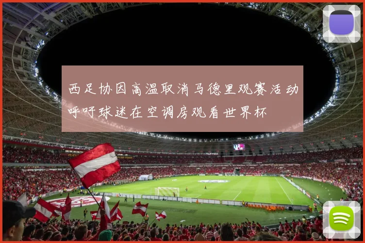 西足协因高温取消马德里观赛活动呼吁球迷在空调房观看世界杯