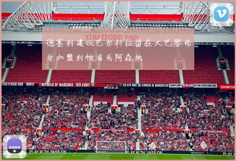 德塞利建议巴尔科拉留在大巴黎而非加盟利物浦或阿森纳